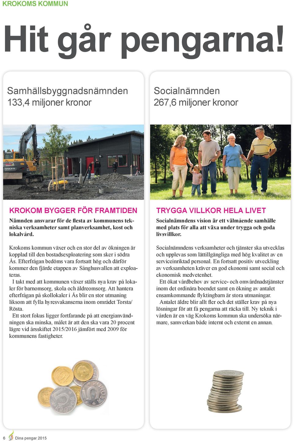 verksamheter samt planverksamhet, kost och lokalvård. Socialnämndens vision är ett välmående samhälle med plats för alla att växa under trygga och goda livsvillkor.