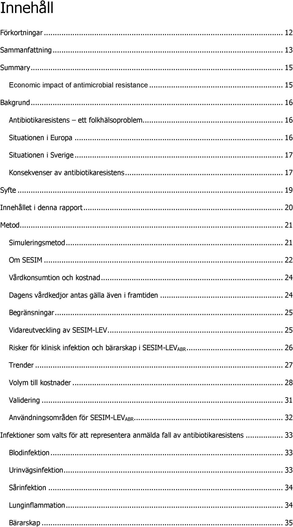 .. 24 Dagens vårdkedjor antas gälla även i framtiden... 24 Begränsningar... 25 Vidareutveckling av SESIM-LEV... 25 Risker för klinisk infektion och bärarskap i SESIM-LEV ABR... 26 Trender.