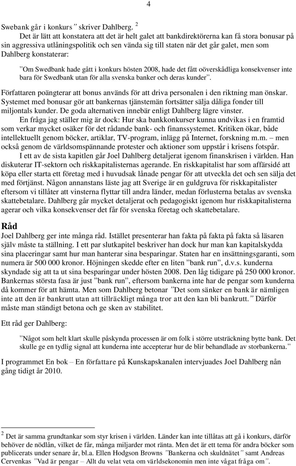 konstaterar: Om Swedbank hade gått i konkurs hösten 2008, hade det fått oöverskådliga konsekvenser inte bara för Swedbank utan för alla svenska banker och deras kunder.