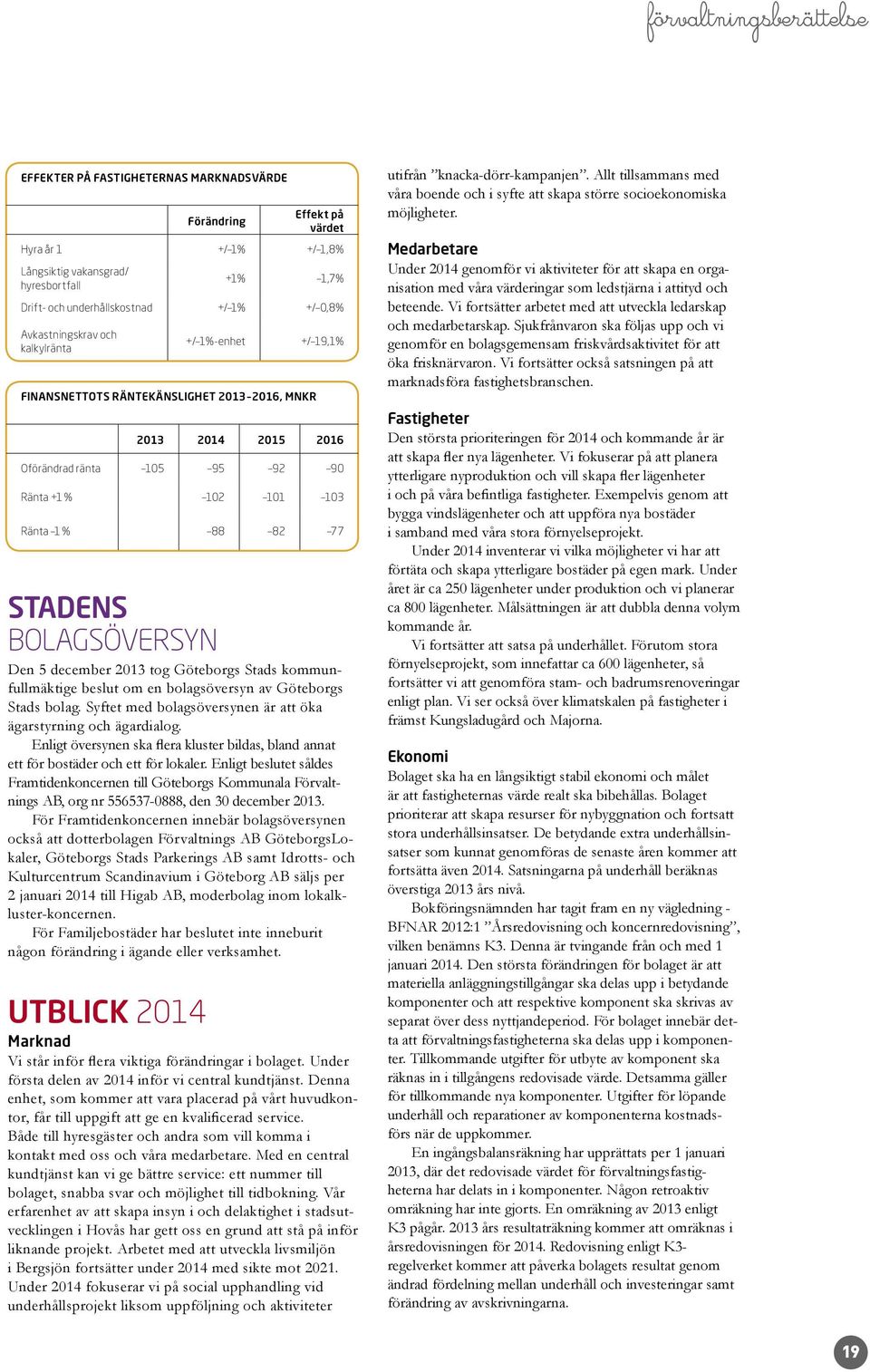 STADENS BOLAGSÖVERSYN Den 5 december 2013 tog Göteborgs Stads kommunfullmäktige beslut om en bolagsöversyn av Göteborgs Stads bolag. Syftet med bolagsöversynen är att öka ägarstyrning och ägardialog.