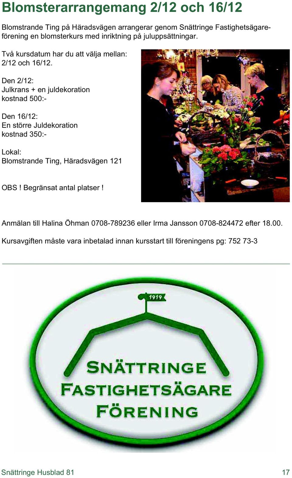 Den 2/12: Julkrans + en juldekoration kostnad 500:- Den 16/12: En större Juldekoration kostnad 350:- Lokal: Blomstrande Ting, Häradsvägen 121 OBS!