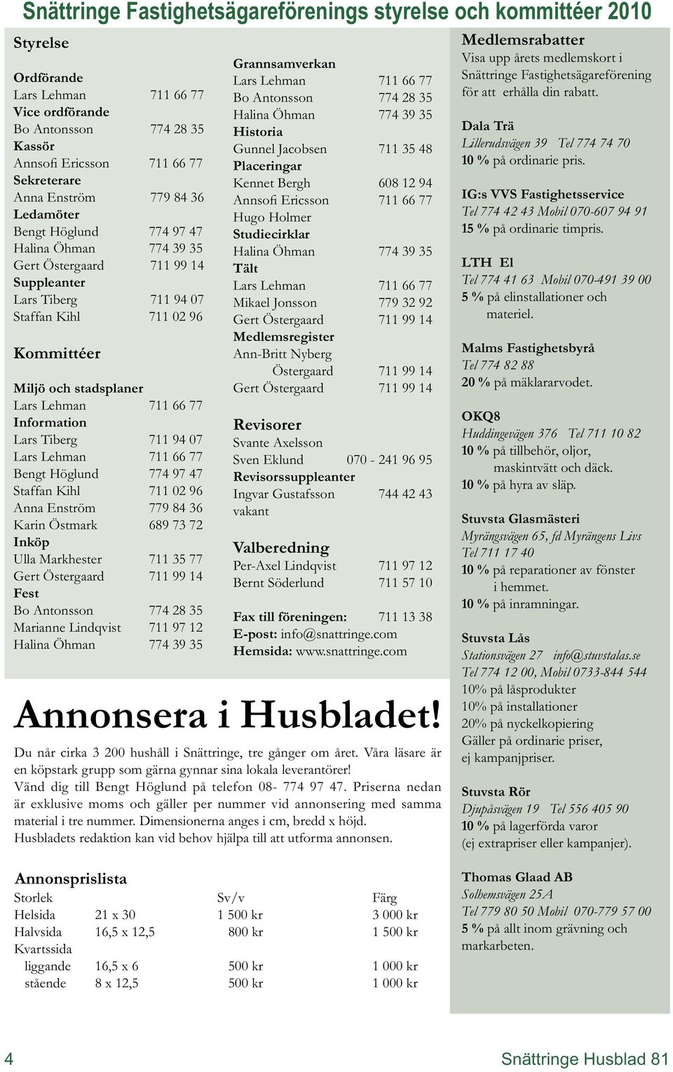 Lehman 711 66 77 Information Lars Tiberg 711 94 07 Lars Lehman 711 66 77 Bengt Höglund 774 97 47 Staffan Kihl 711 02 96 Anna Enström 779 84 36 Karin Östmark 689 73 72 Inköp Ulla Markhester 711 35 77