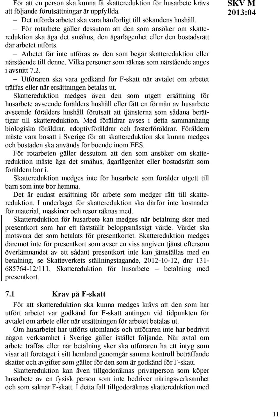 Arbetet får inte utföras av den som begär skattereduktion eller närstående till denne. Vilka personer som räknas som närstående anges i avsnitt 7.2.