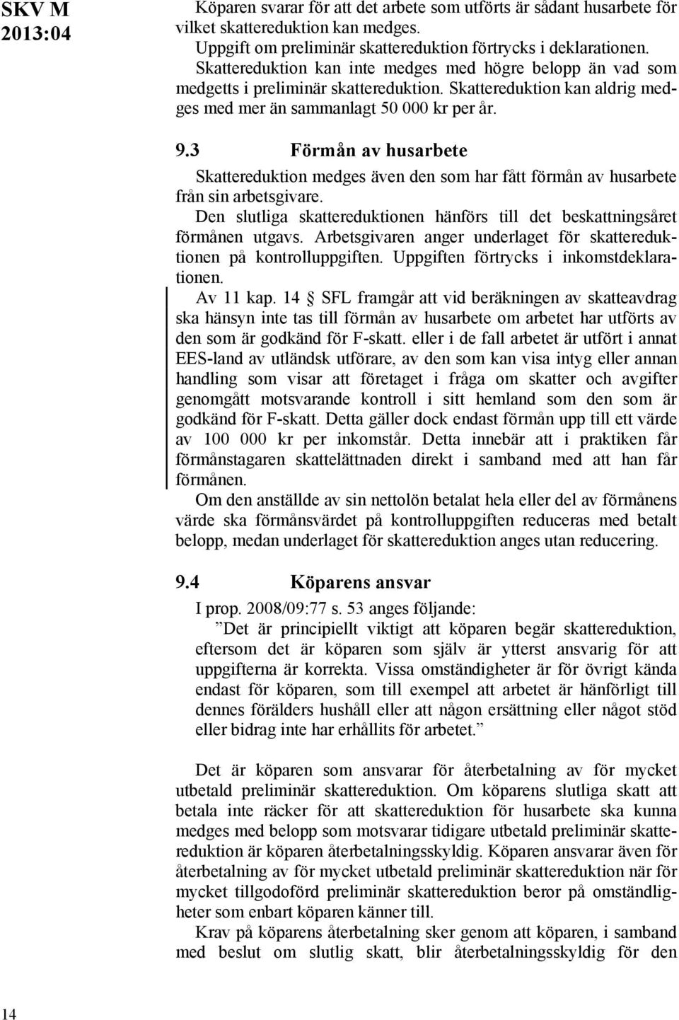 3 Förmån av husarbete Skattereduktion medges även den som har fått förmån av husarbete från sin arbetsgivare. Den slutliga skattereduktionen hänförs till det beskattningsåret förmånen utgavs.