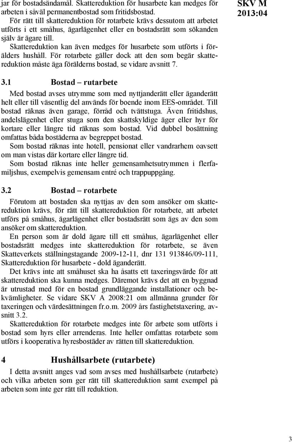 Skattereduktion kan även medges för husarbete som utförts i förälders hushåll. För rotarbete gäller dock att den som begär skattereduktion måste äga förälderns bostad, se vidare avsnitt 7. SKV M 3.