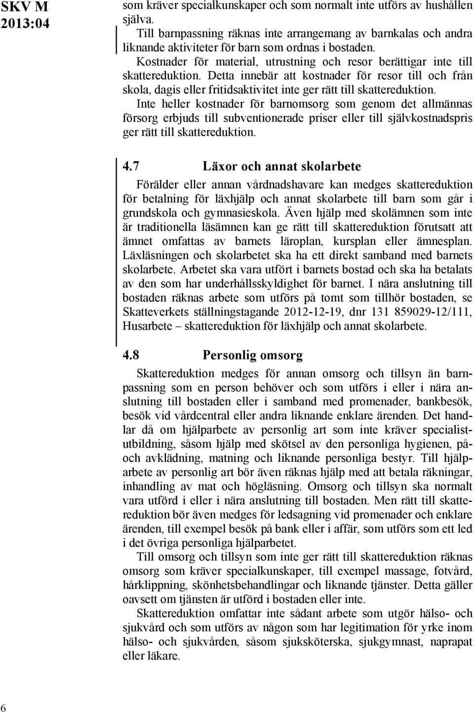 Detta innebär att kostnader för resor till och från skola, dagis eller fritidsaktivitet inte ger rätt till skattereduktion.