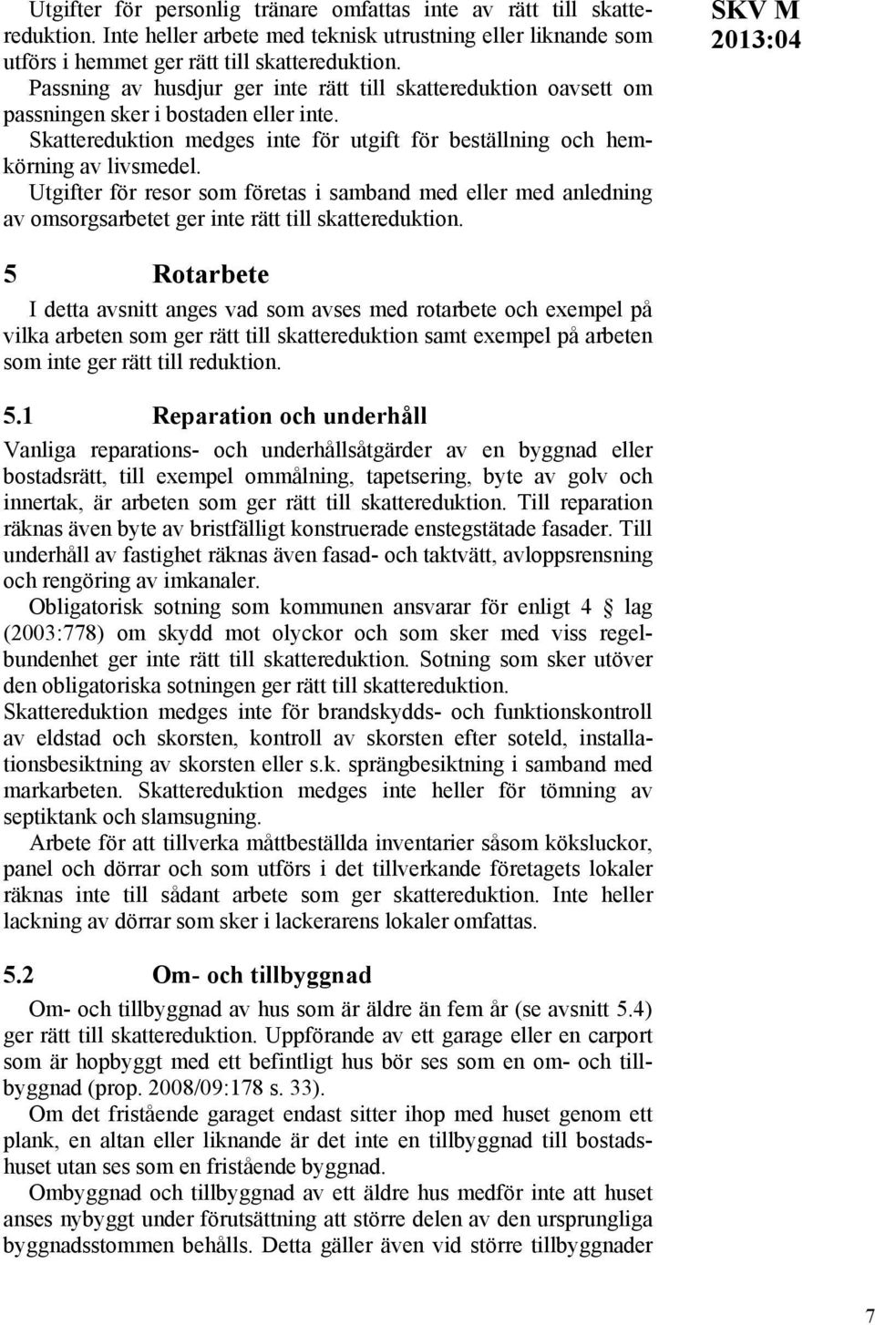 Utgifter för resor som företas i samband med eller med anledning av omsorgsarbetet ger inte rätt till skattereduktion.