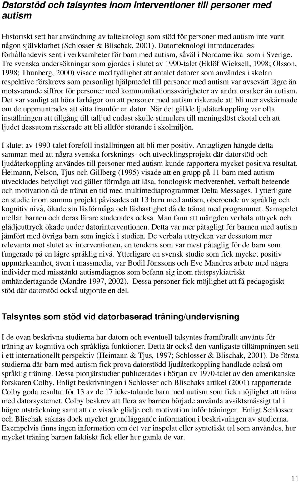 Tre svenska undersökningar som gjordes i slutet av 1990-talet (Eklöf Wicksell, 1998; Olsson, 1998; Thunberg, 2000) visade med tydlighet att antalet datorer som användes i skolan respektive förskrevs