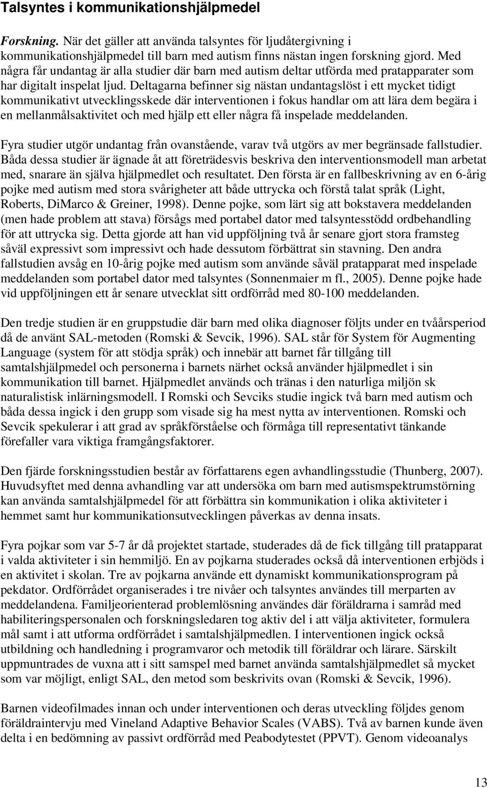 Deltagarna befinner sig nästan undantagslöst i ett mycket tidigt kommunikativt utvecklingsskede där interventionen i fokus handlar om att lära dem begära i en mellanmålsaktivitet och med hjälp ett