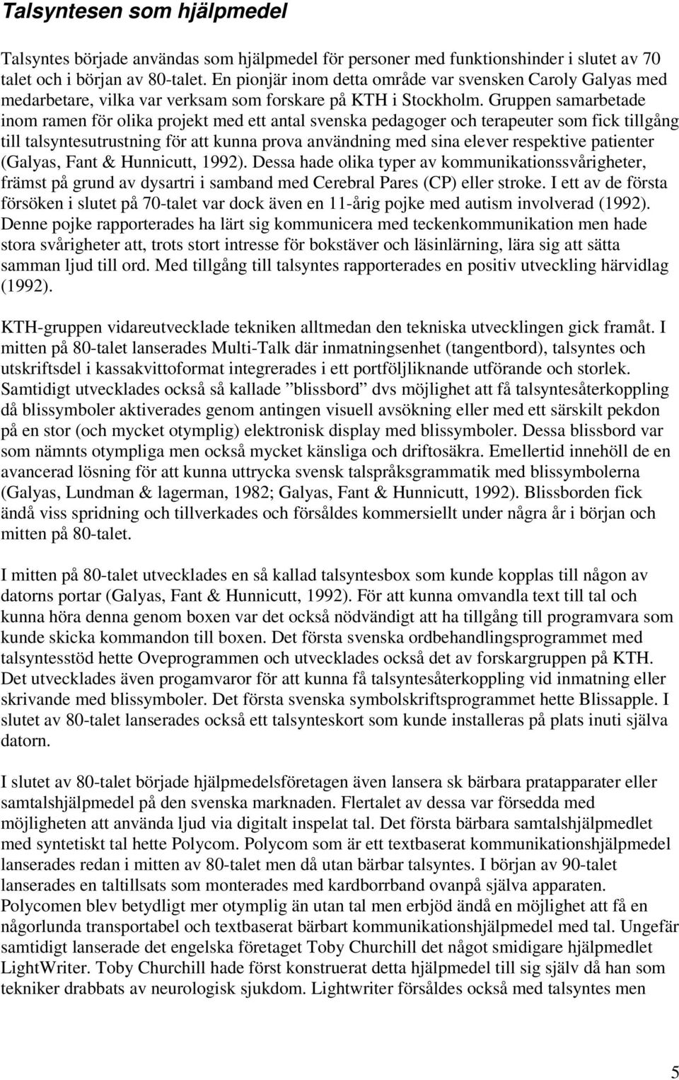 Gruppen samarbetade inom ramen för olika projekt med ett antal svenska pedagoger och terapeuter som fick tillgång till talsyntesutrustning för att kunna prova användning med sina elever respektive