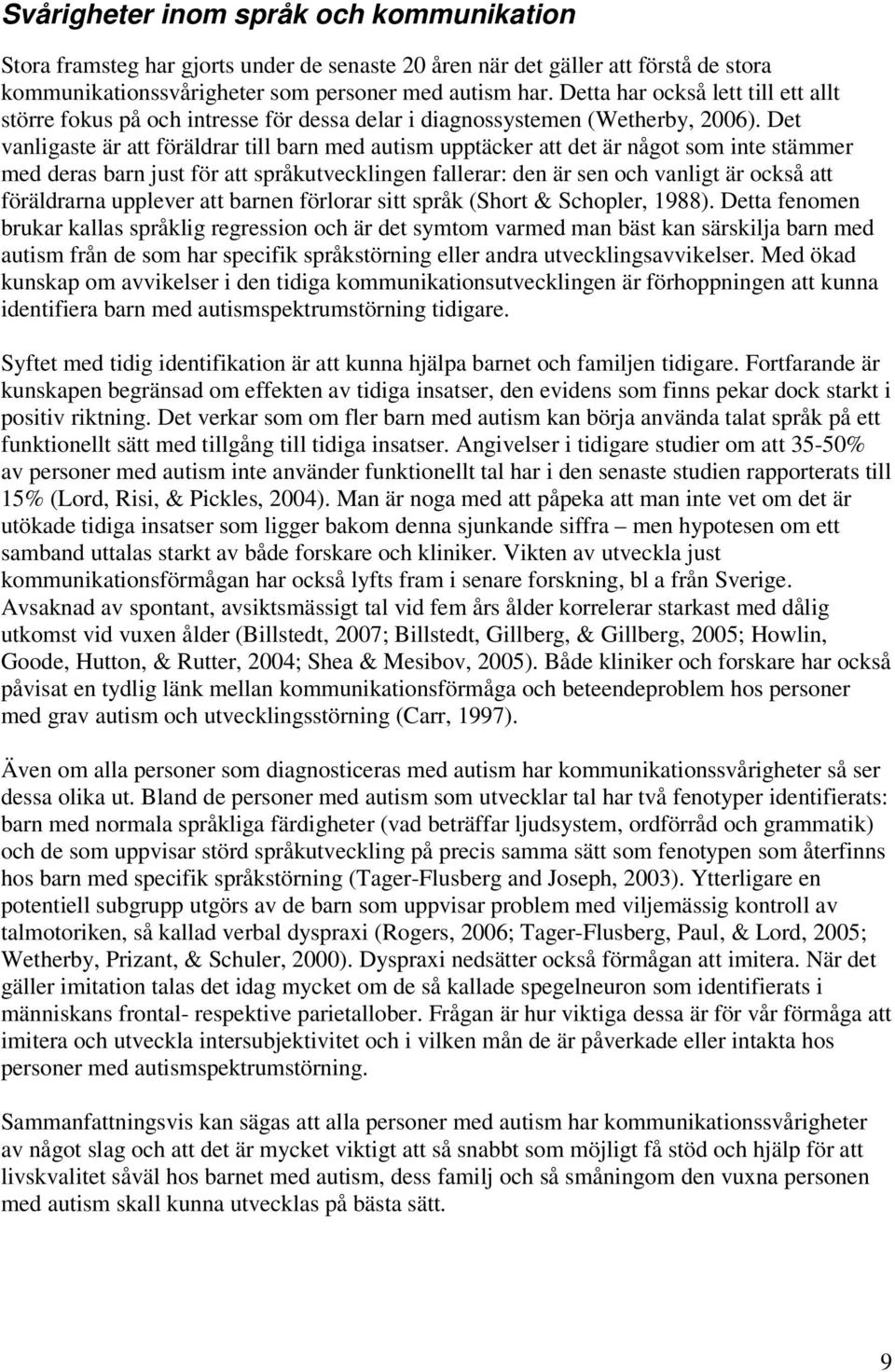 Det vanligaste är att föräldrar till barn med autism upptäcker att det är något som inte stämmer med deras barn just för att språkutvecklingen fallerar: den är sen och vanligt är också att