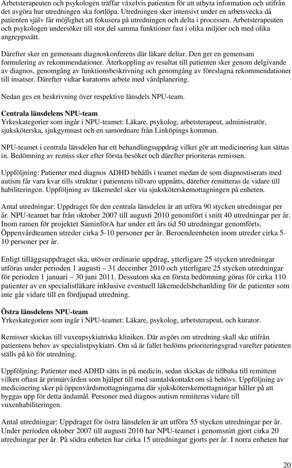 Arbetsterapeuten och psykologen undersöker till stor del samma funktioner fast i olika miljöer och med olika angreppssätt. Därefter sker en gemensam diagnoskonferens där läkare deltar.