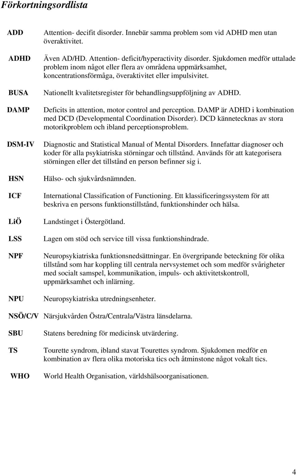 Nationellt kvalitetsregister för behandlingsuppföljning av ADHD. Deficits in attention, motor control and perception. DAMP är ADHD i kombination med DCD (Developmental Coordination Disorder).