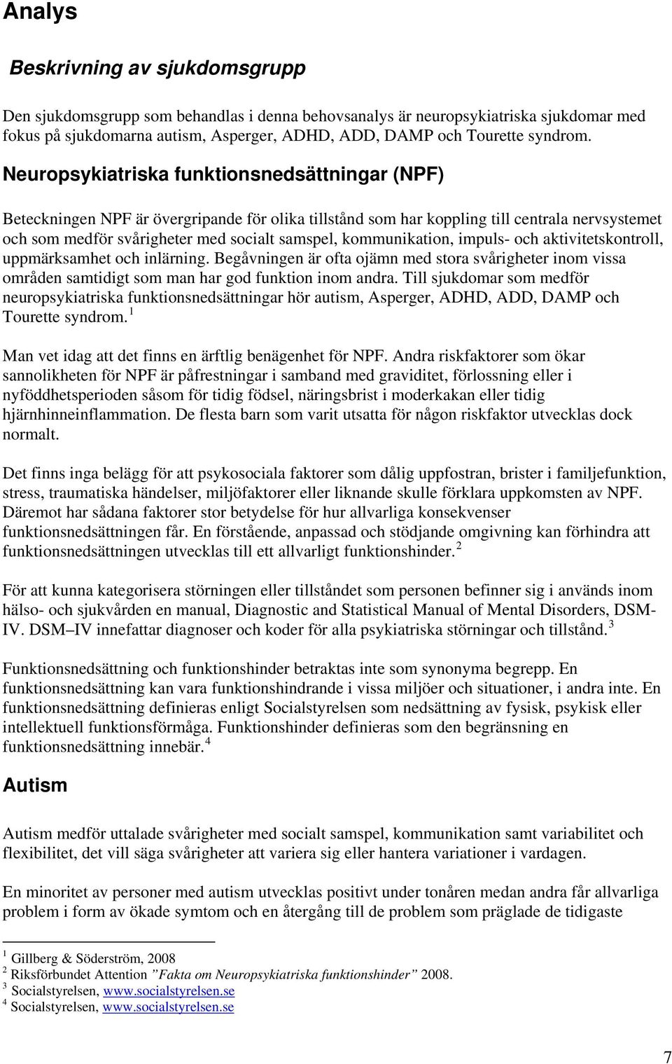 kommunikation, impuls- och aktivitetskontroll, uppmärksamhet och inlärning. Begåvningen är ofta ojämn med stora svårigheter inom vissa områden samtidigt som man har god funktion inom andra.