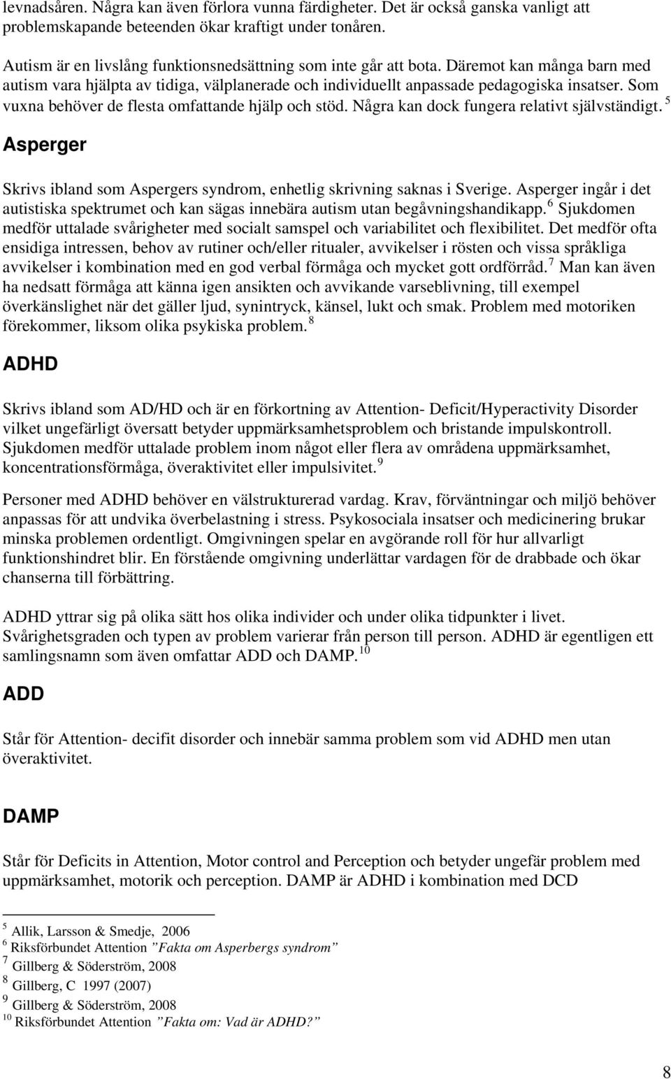 Som vuxna behöver de flesta omfattande hjälp och stöd. Några kan dock fungera relativt självständigt. 5 Asperger Skrivs ibland som Aspergers syndrom, enhetlig skrivning saknas i Sverige.