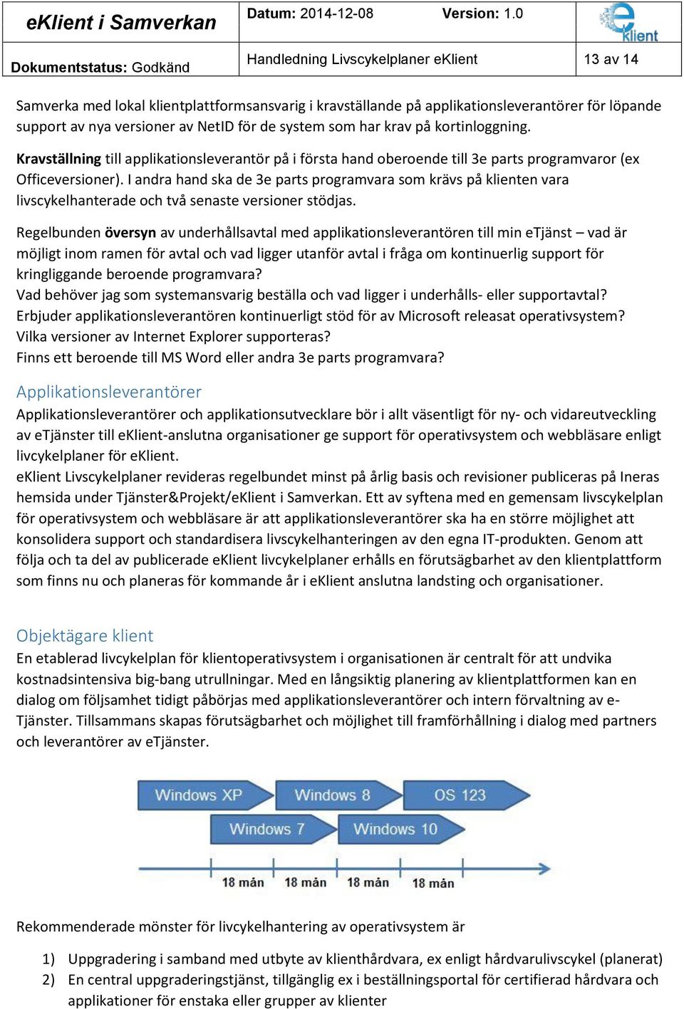 I andra hand ska de 3e parts programvara som krävs på klienten vara livscykelhanterade och två senaste versioner stödjas.