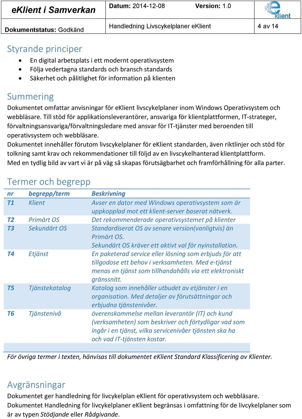 Till stöd för applikationsleverantörer, ansvariga för klientplattformen, IT-strateger, förvaltningsansvariga/förvaltningsledare med ansvar för IT-tjänster med beroenden till operativsystem och