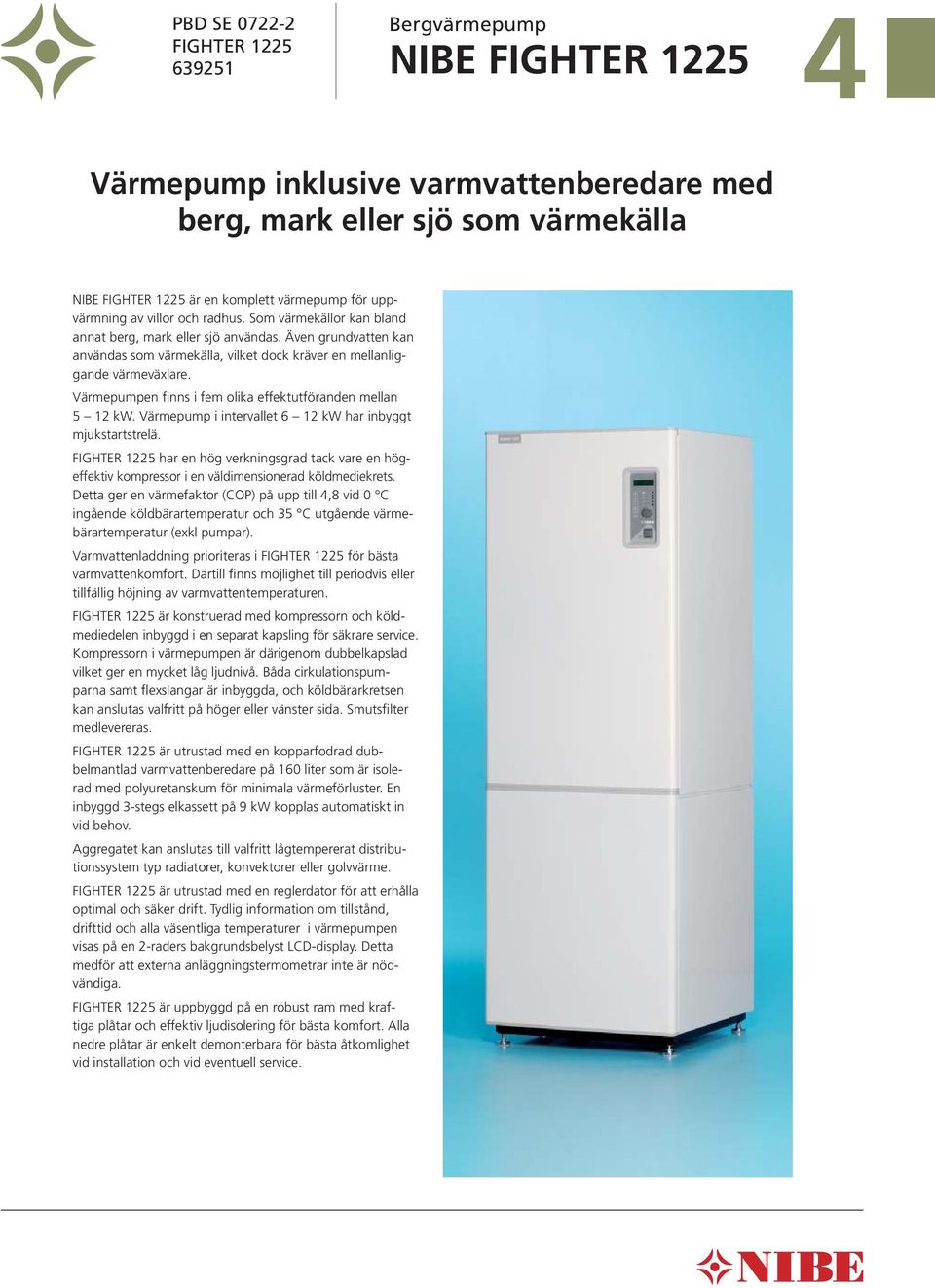 Värmepumpen finns i fem olika effektutföranden mellan 12 kw. Värmepump i intervallet 6 12 kw har inbyggt mjukstartstrelä.