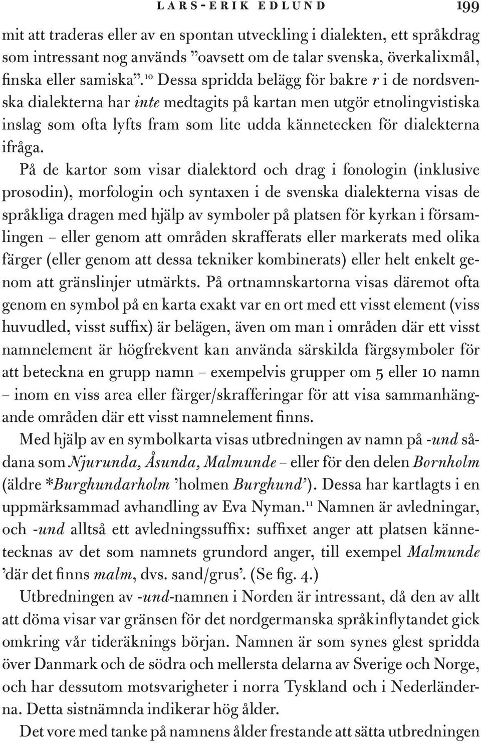 På de kartor som visar dialektord och drag i fonologin (inklusive prosodin), morfologin och syntaxen i de svenska dialekterna visas de språkliga dragen med hjälp av symboler på platsen för kyrkan i