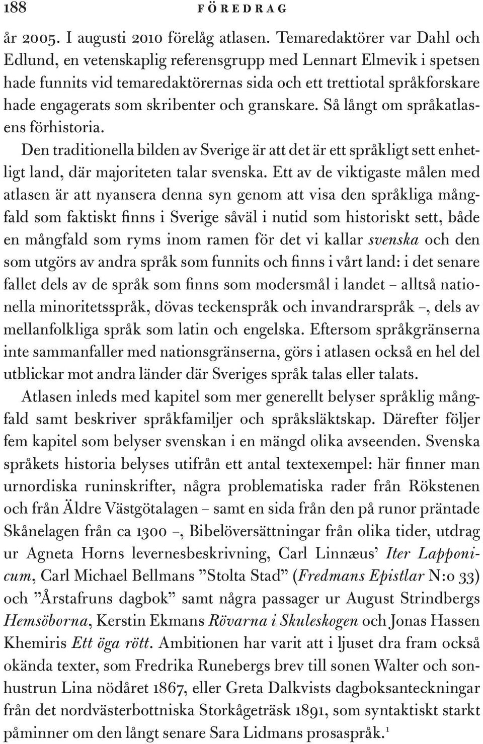 och granskare. Så långt om språkatlasens förhistoria. Den traditionella bilden av Sverige är att det är ett språkligt sett enhetligt land, där majoriteten talar svenska.