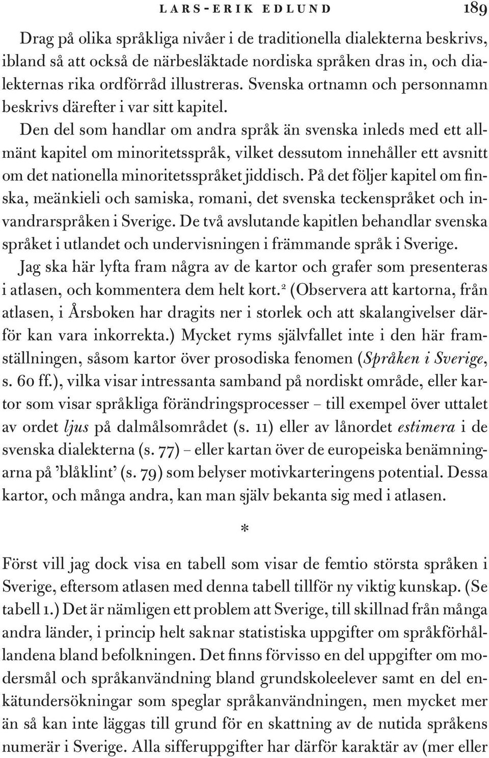 Den del som handlar om andra språk än svenska inleds med ett allmänt kapitel om minoritetsspråk, vilket dessutom innehåller ett avsnitt om det nationella minoritetsspråket jiddisch.