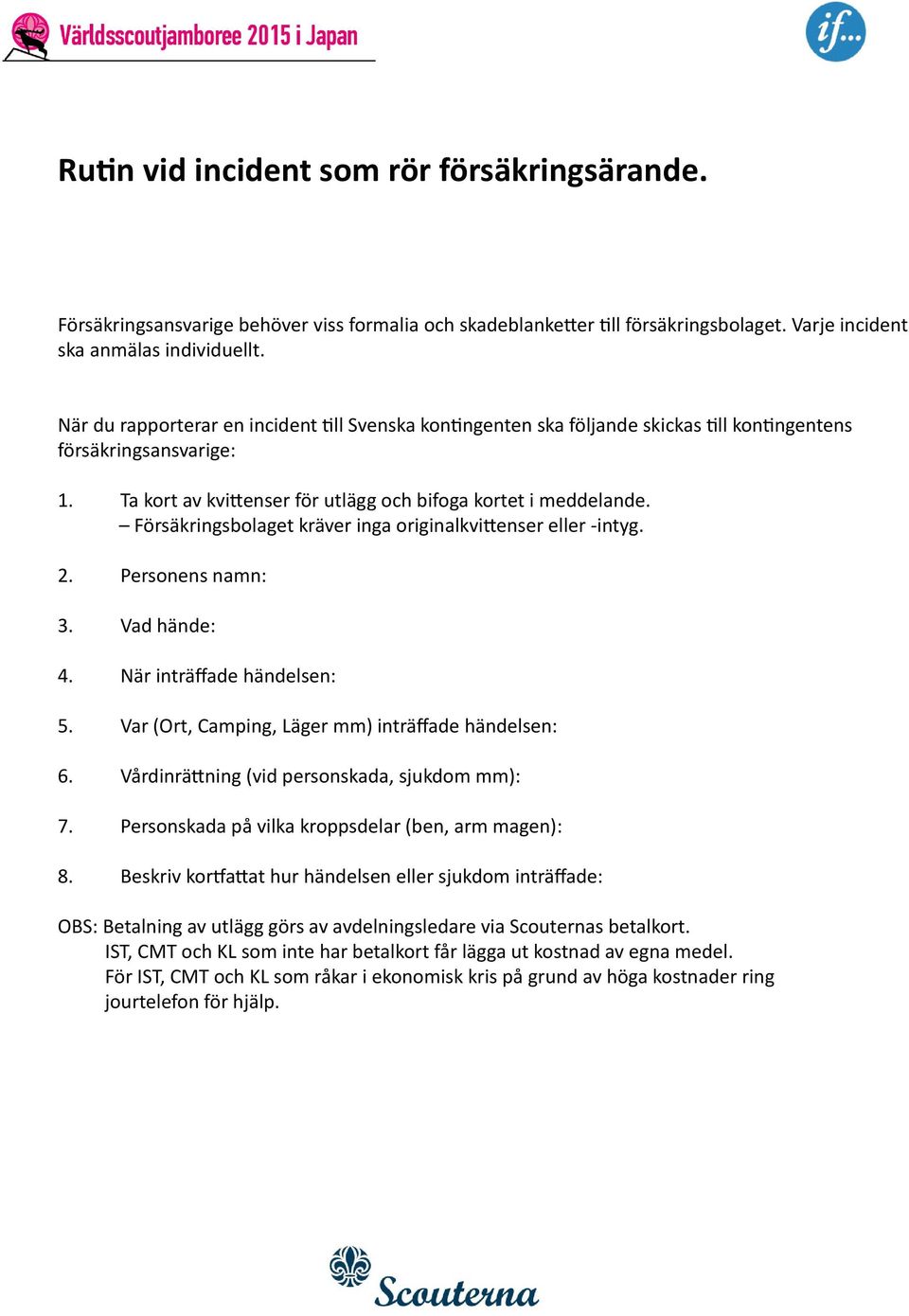 Försäkringsbolaget kräver inga originalkvittenser eller -intyg. 2. Personens namn: 3. Vad hände: 4. När inträffade händelsen: 5. Var (Ort, Camping, Läger mm) inträffade händelsen: 6.