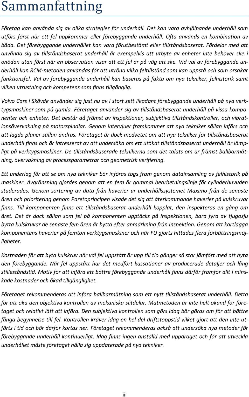 Fördelar med att använda sig av tillståndsbaserat underhåll är exempelvis att utbyte av enheter inte behöver ske i onödan utan först när en observation visar att ett fel är på väg att ske.