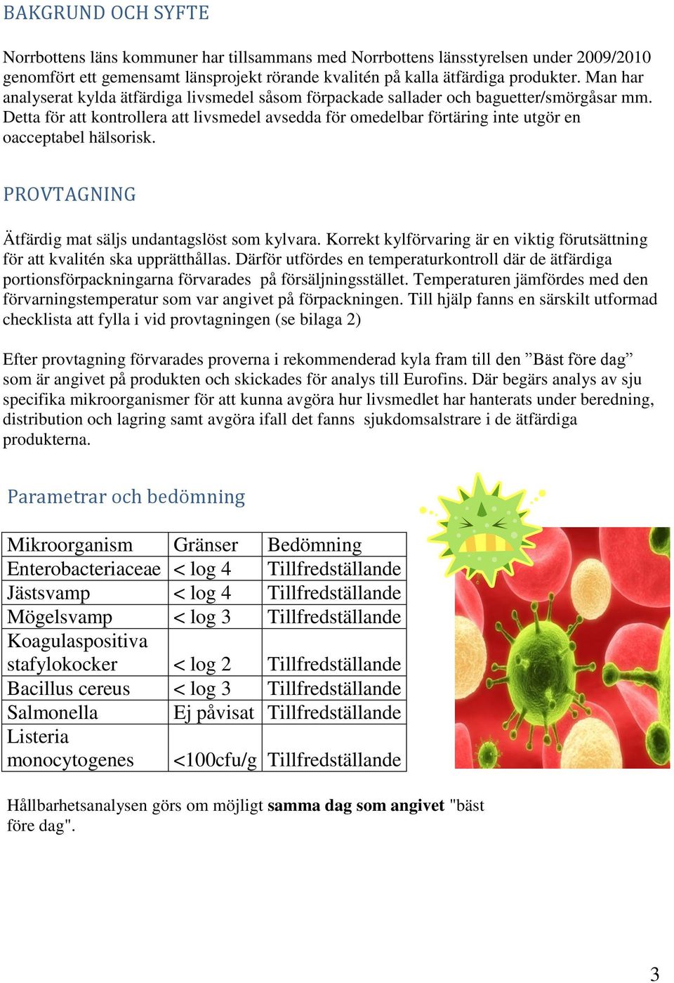 Detta för att kontrollera att livsmedel avsedda för omedelbar förtäring inte utgör en oacceptabel hälsorisk. PROVTAGNING Ätfärdig mat säljs undantagslöst som kylvara.