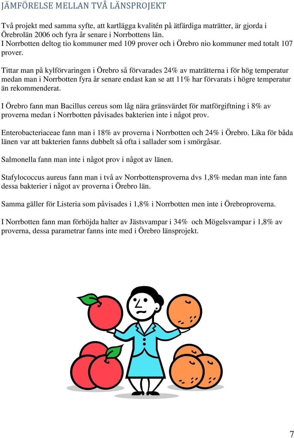 Tittar man på kylförvaringen i Örebro så förvarades 24% av maträtterna i för hög temperatur medan man i Norrbotten fyra år senare endast kan se att 11% har förvarats i högre temperatur än