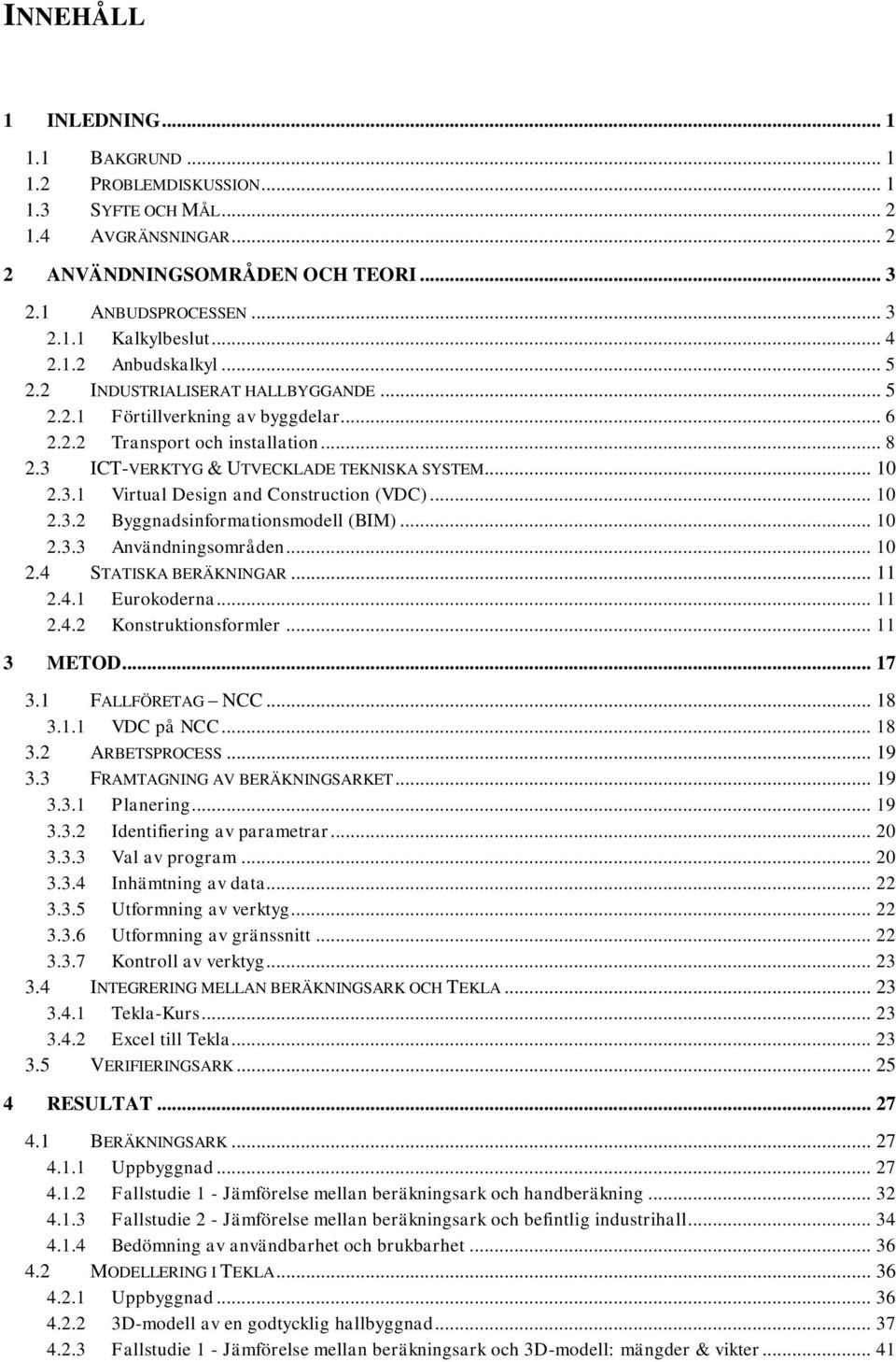 3.1 Virtual Design and Construction (VDC)... 10 2.3.2 Byggnadsinformationsmodell (BIM)... 10 2.3.3 Användningsområden... 10 2.4 STATISKA BERÄKNINGAR... 11 2.4.1 Eurokoderna... 11 2.4.2 Konstruktionsformler.