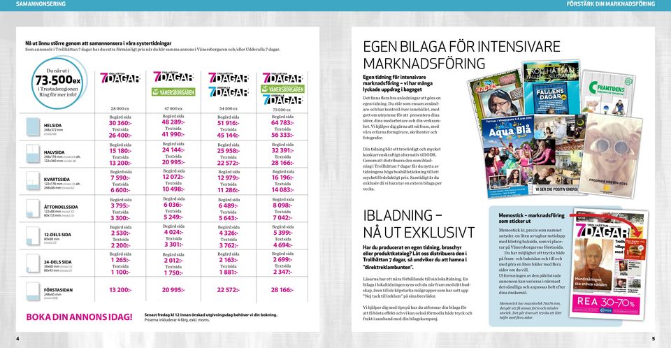 500ex Egen tidning för intensivare marknadsföring vi har många lyckade uppdrag i bagaget 248x372 mm (modul 68) 47 000 ex 30 360: 26 400: HALVSIDA 248x178 mm (modul 64) alt.