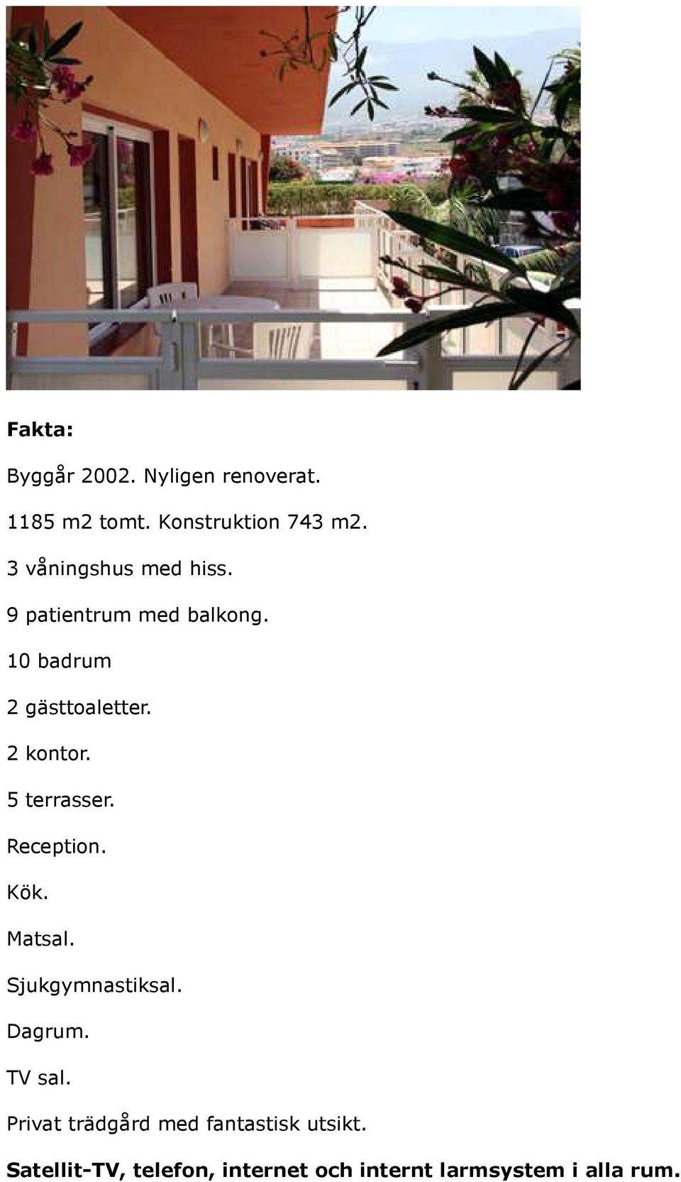 2 kontor. 5 terrasser. Reception. Kök. Matsal. Sjukgymnastiksal. Dagrum. TV sal.