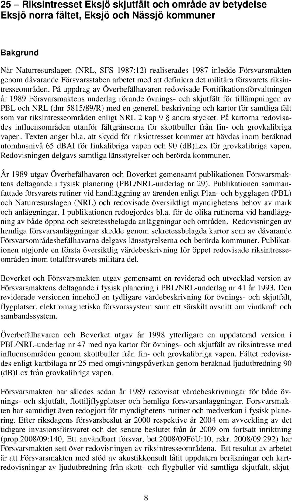 På uppdrag av verbefälhavaren redovisade Fortifikationsförvaltningen år 1989 Försvarsmaktens underlag rörande övnings- och skjutfält för tillämpningen av PBL och NRL (dnr 5815/89/R) med en generell