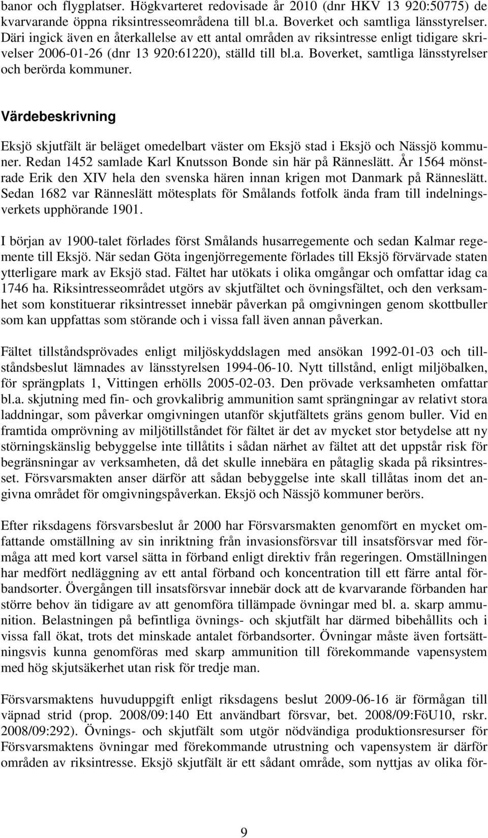 Värdebeskrivning Eksjö skjutfält är beläget omedelbart väster om Eksjö stad i Eksjö och Nässjö kommuner. Redan 1452 samlade Karl Knutsson Bonde sin här på Ränneslätt.