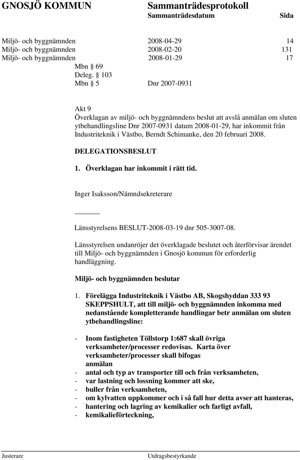 Berndt Schimanke, den 20 februari 2008. DELEGATIONSBESLUT 1. Överklagan har inkommit i rätt tid. Inger Isaksson/Nämndsekreterare Länsstyrelsens BESLUT-2008-03-19 dnr 505-3007-08.