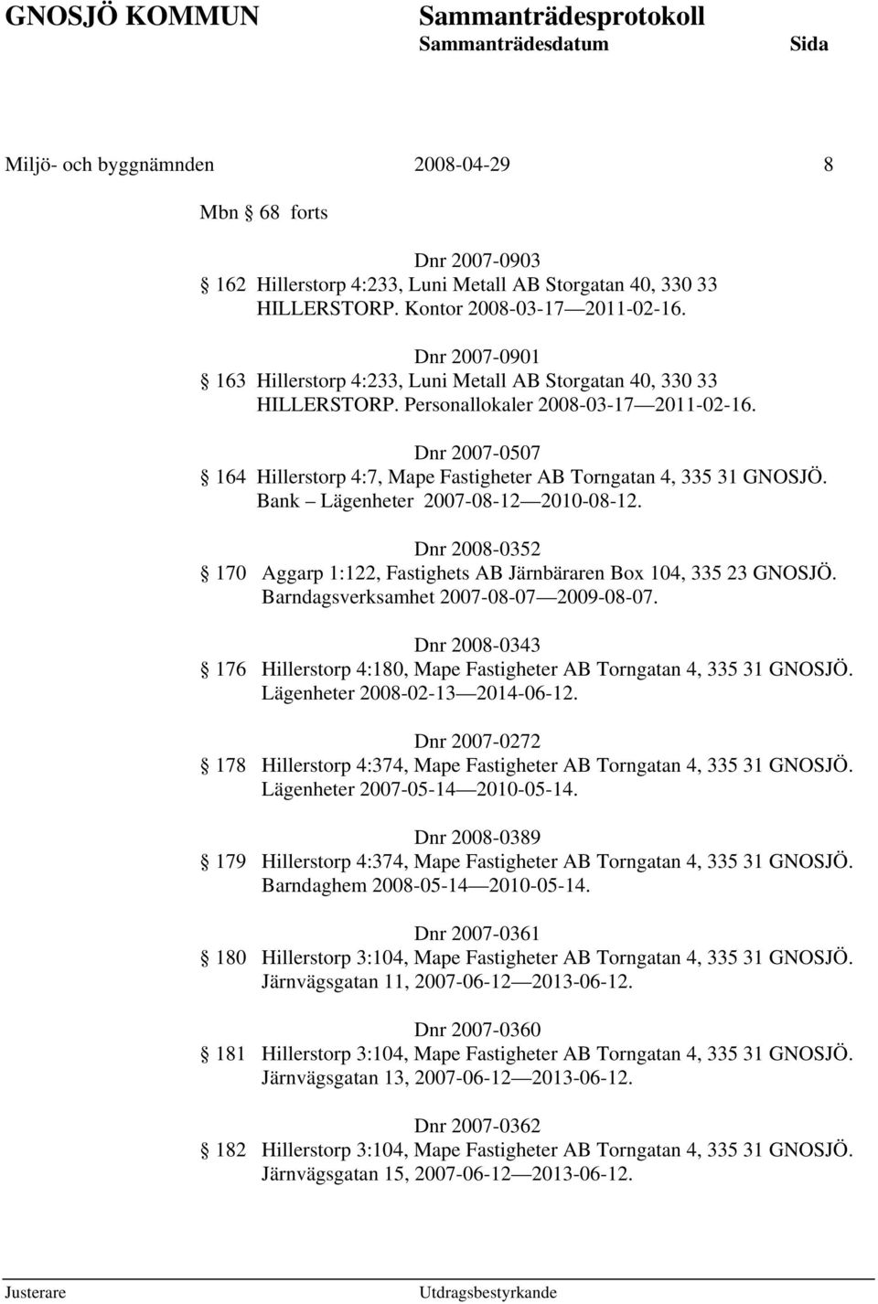 Dnr 2007-0507 164 Hillerstorp 4:7, Mape Fastigheter AB Torngatan 4, 335 31 GNOSJÖ. Bank Lägenheter 2007-08-12 2010-08-12.