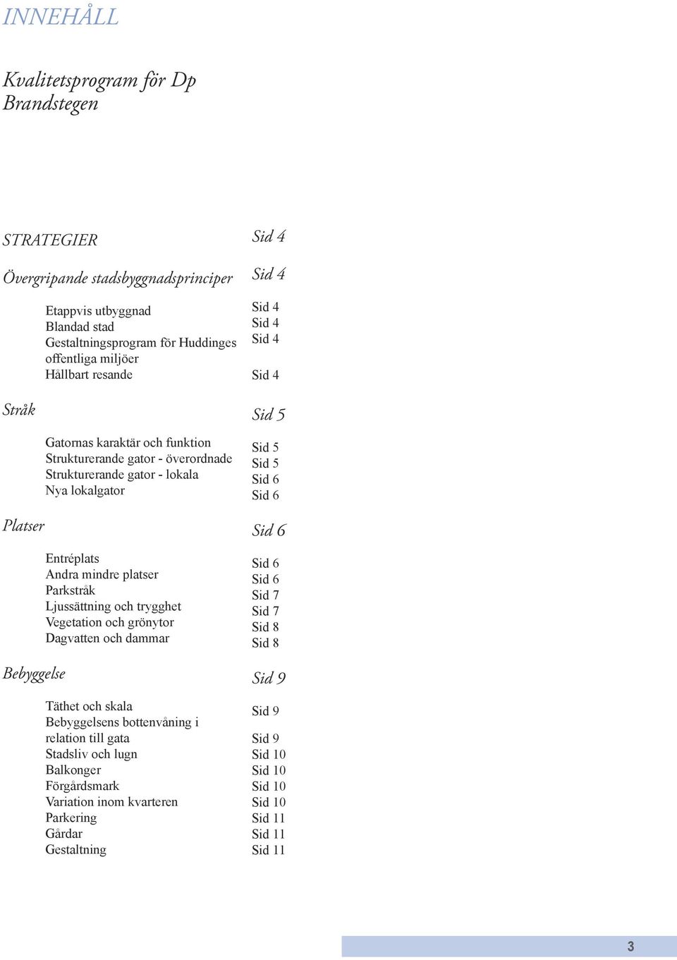 trygghet Vegetation och grönytor Dagvatten och dammar Täthet och skala Bebyggelsens bottenvåning i relation till gata Stadsliv och lugn Balkonger Förgårdsmark Variation inom kvarteren Parkering