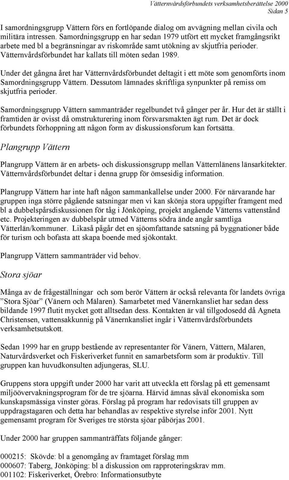 Vätternvårdsförbundet har kallats till möten sedan 1989. Under det gångna året har Vätternvårdsförbundet deltagit i ett möte som genomförts inom Samordningsgrupp Vättern.