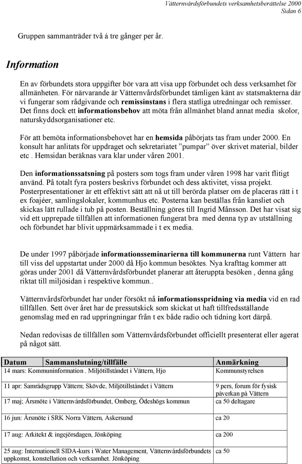 Det finns dock ett informationsbehov att möta från allmänhet bland annat media skolor, naturskyddsorganisationer etc. För att bemöta informationsbehovet har en hemsida påbörjats tas fram under 2000.