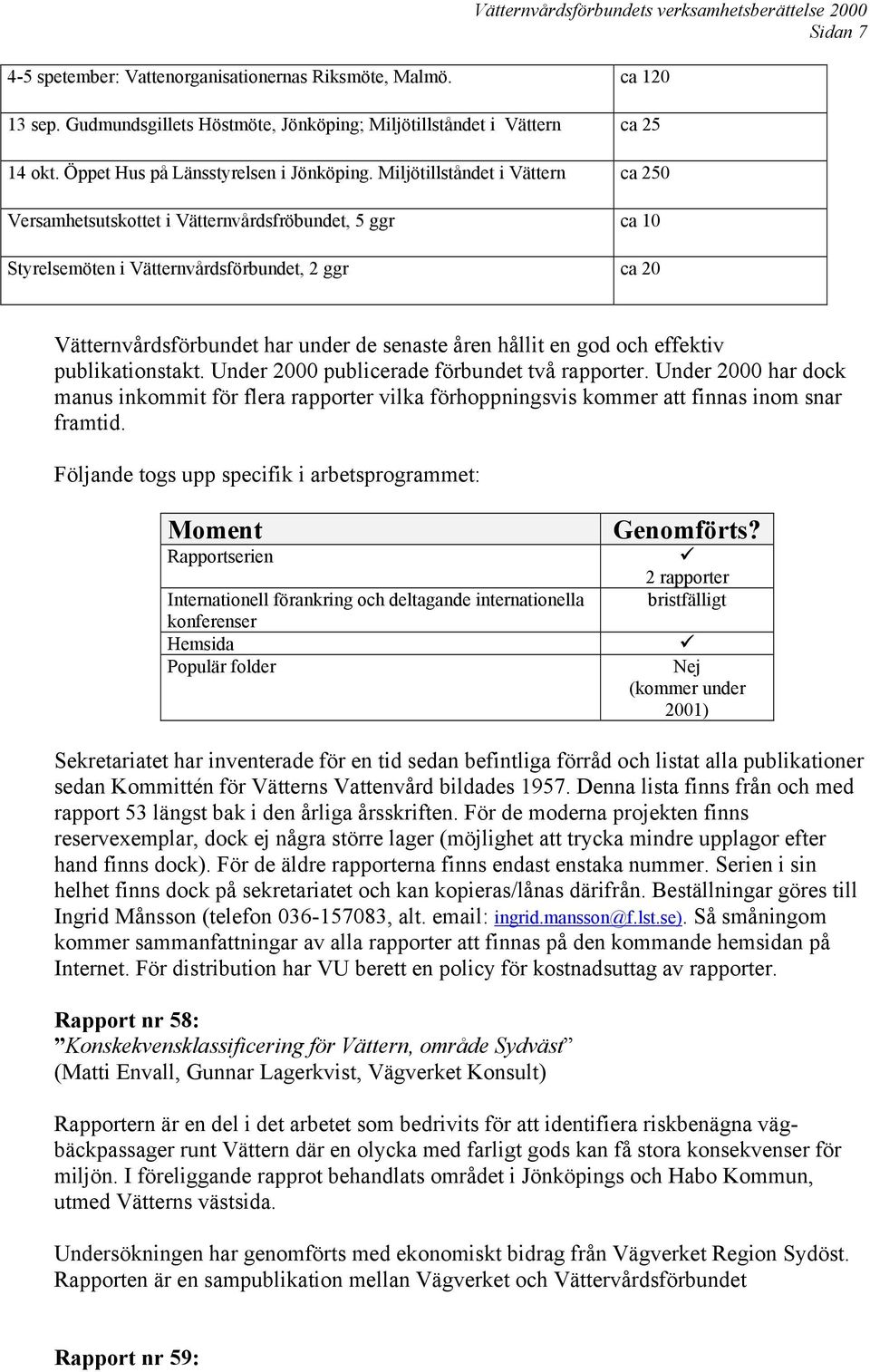 Vätternvårdsförbundet har under de senaste åren hållit en god och effektiv publikationstakt. Under 2000 publicerade förbundet två rapporter.