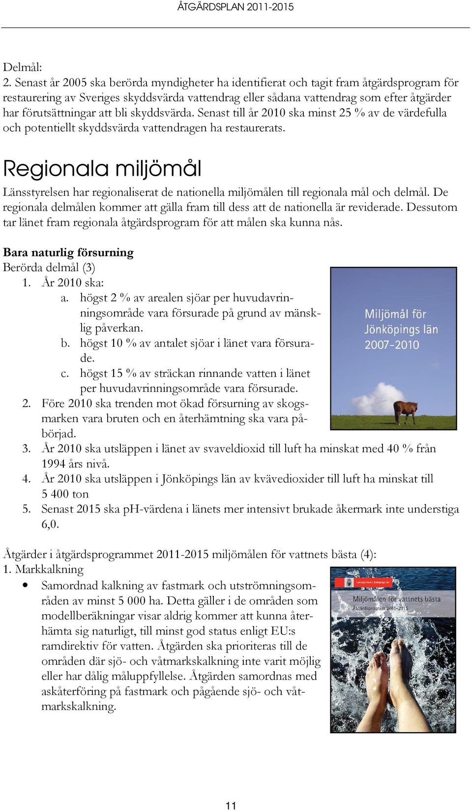 att bli skyddsvärda. Senast till år 2010 ska minst 25 % av de värdefulla och potentiellt skyddsvärda vattendragen ha restaurerats.