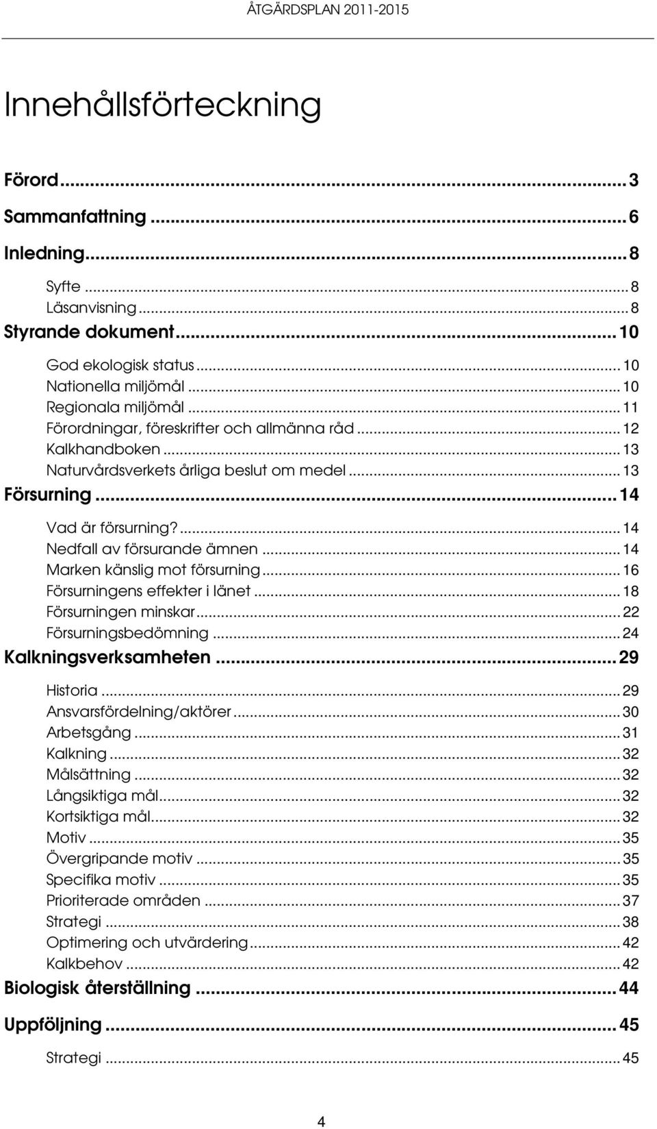 ..14 Marken känslig mot försurning...16 Försurningens effekter i länet...18 Försurningen minskar...22 Försurningsbedömning...24 Kalkningsverksamheten...29 Historia...29 Ansvarsfördelning/aktörer.