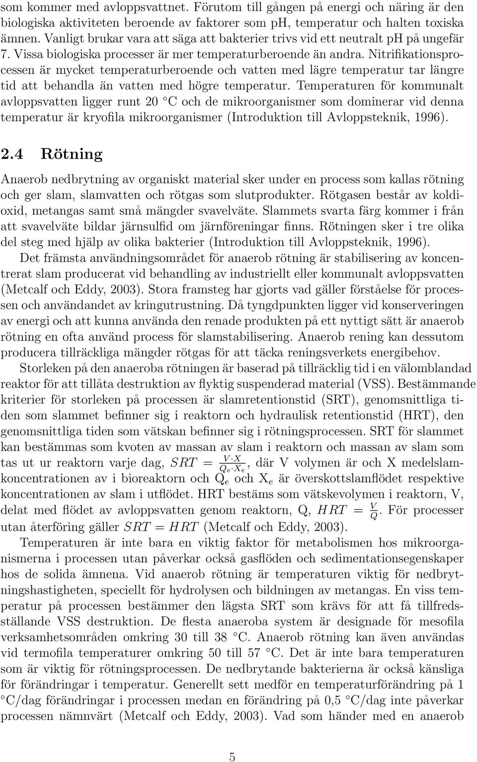 Nitrifikationsprocessen är mycket temperaturberoende och vatten med lägre temperatur tar längre tid att behandla än vatten med högre temperatur.