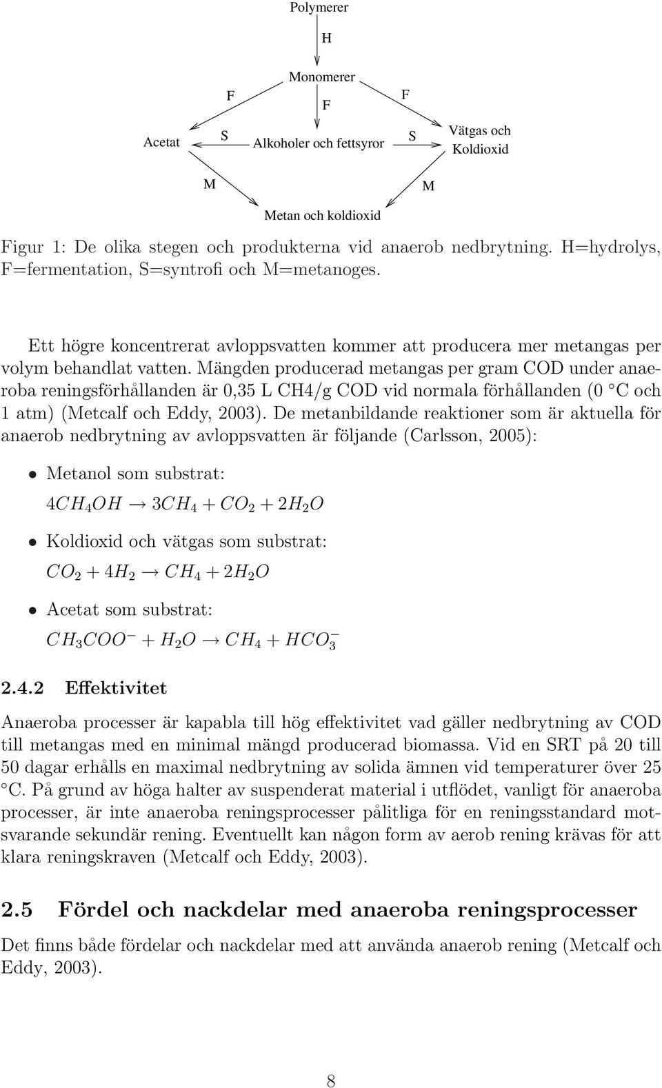 Mängden producerad metangas per gram COD under anaeroba reningsförhållanden är 0,35 L CH4/g COD vid normala förhållanden (0 C och 1 atm) (Metcalf och Eddy, 2003).