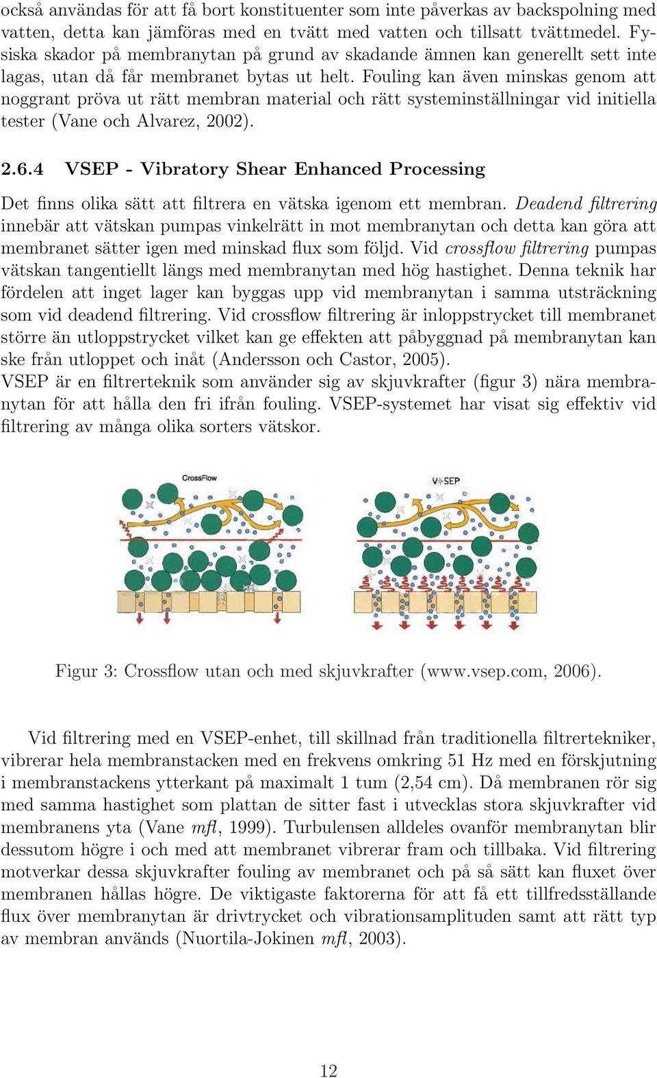 Fouling kan även minskas genom att noggrant pröva ut rätt membran material och rätt systeminställningar vid initiella tester (Vane och Alvarez, 2002). 2.6.