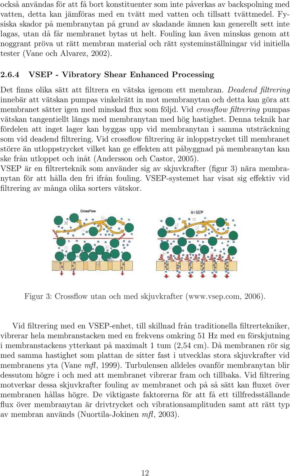 Fouling kan även minskas genom att noggrant pröva ut rätt membran material och rätt systeminställningar vid initiella tester (Vane och Alvarez, 2002). 2.6.