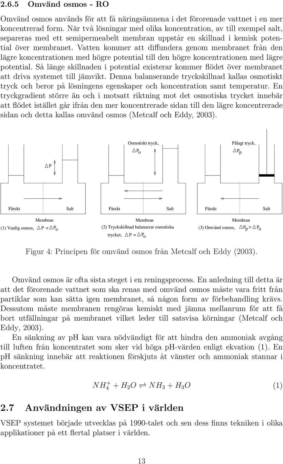 Vatten kommer att diffundera genom membranet från den lägre koncentrationen med högre potential till den högre koncentrationen med lägre potential.