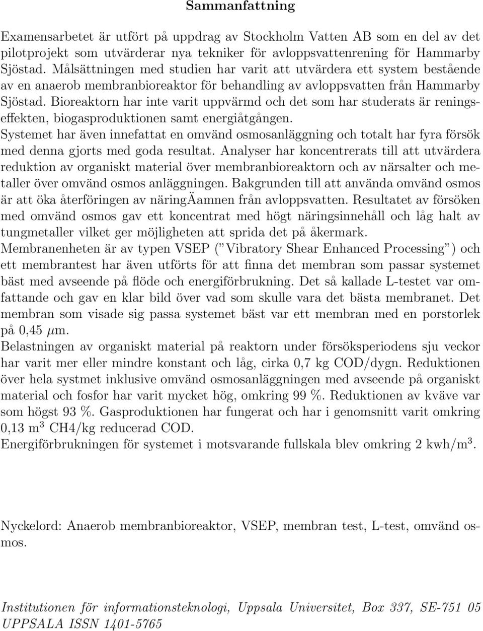 Bioreaktorn har inte varit uppvärmd och det som har studerats är reningseffekten, biogasproduktionen samt energiåtgången.