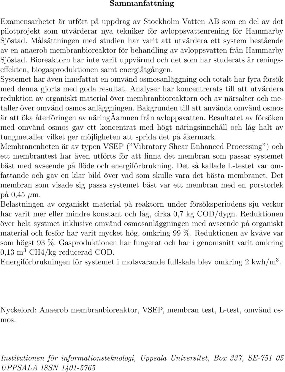 Bioreaktorn har inte varit uppvärmd och det som har studerats är reningseffekten, biogasproduktionen samt energiåtgången.