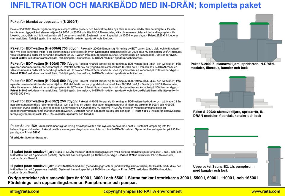 Paketet består av en typgodkänd slamavskiljare SA 2000 på 2000 l och åtta IN-DRÄN-moduler, vilka tillsammans bildar ett behandlingssystem för klosett-, bad-, disk- och tvättvatten från ett 5